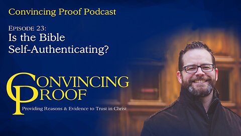 Is the Bible Self-Authenticating? - Convincing Proof Podcast