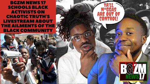 ​@BGZM News 17 Schools Black Activists on Chaotic Truth's Livestream about Ailments of Communitah