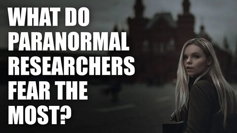 What Do Paranormal Researchers Fear The Most?