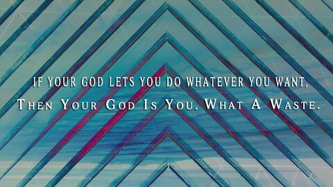 If Your God Lets You Do Whatever You Want, Then Your God Is You What A Waste.