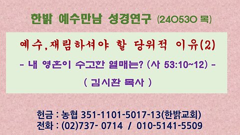 예수,재림하셔야 할 당위적 이유(2) - 내 영혼이 수고한 열매는? (사 53:10~12) 240530(목) [예수만남 성경연구] 한밝모바일교회 김시환 목사