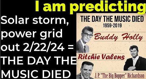 I am predicting: Solar storm - power grid out on 2/22/24 = THE DAY THE MUSIC PROPHECY