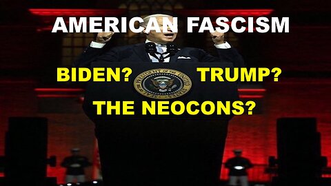 AMERICAN FASCISM - BIDEN? TRUMP? THE NEOCONS???