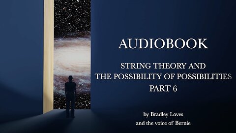 AUDIOBOOK "STRING THEORY AND THE POSSIBILTY OF POSSIBLITIES" - Part Six