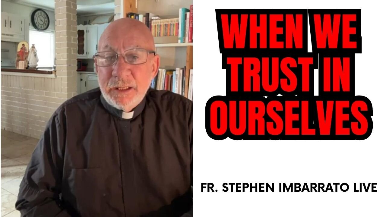 When We Trust In Ourselves, People Die! - Fr. Stephen Imbarrato Live - Fri, May 12, 2023