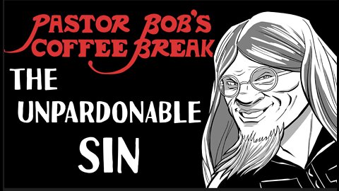 THE UNPARDONABLE SIN / PB's Coffee Break