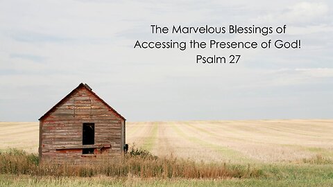 The Marvelous Blessings of Accessing the Presence of God! - Psalm 27