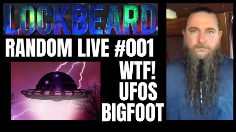 LOCKBEARD RANDOM LIVE #001. WTF!, UFO's, Bigfoot