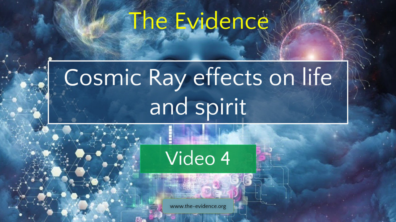 4 - The Evidence – Cosmic Ray effects on life and spirit