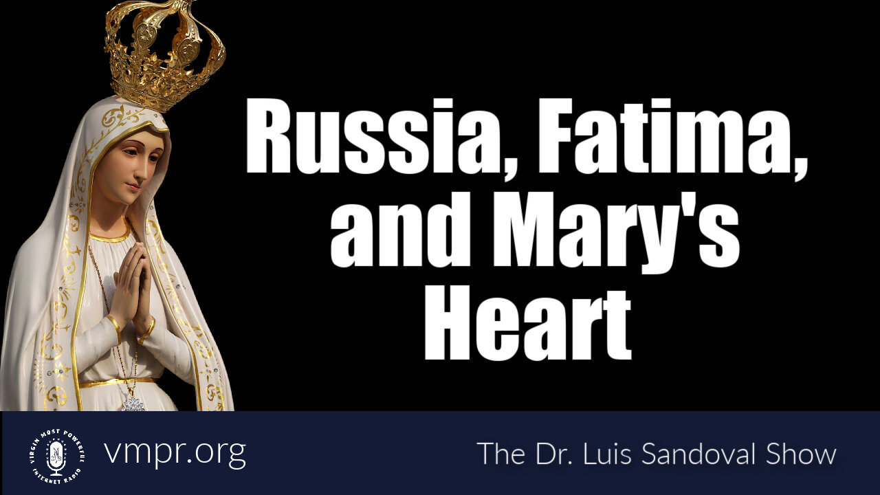 24 Mar 22, The Dr. Luis Sandoval Show: Russia, Fatima, and Mary's Heart