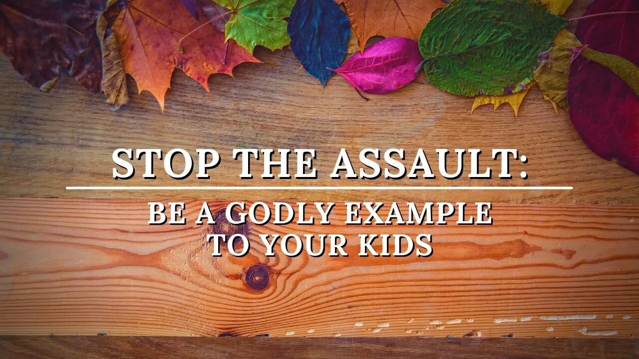 Stop The Assault: Be A Godly Example To Your Kids