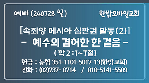 [속죄양 메시아 심판권 발동(2)] 예수의 겸허한 한 걸음 (학 2:1~7절) 240728(일) [예배] 한밝모바일교회