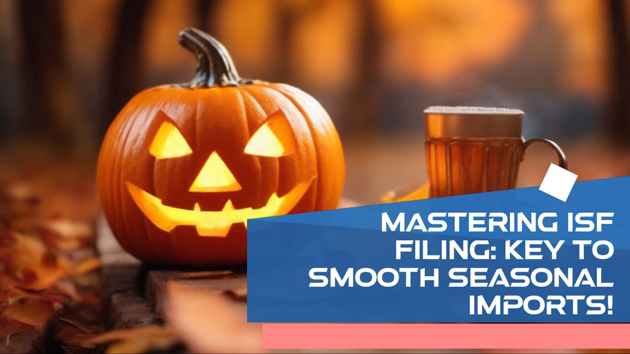 Mastering ISF Filing for Seasonal Imports: A Guide to Smooth Customs Clearance