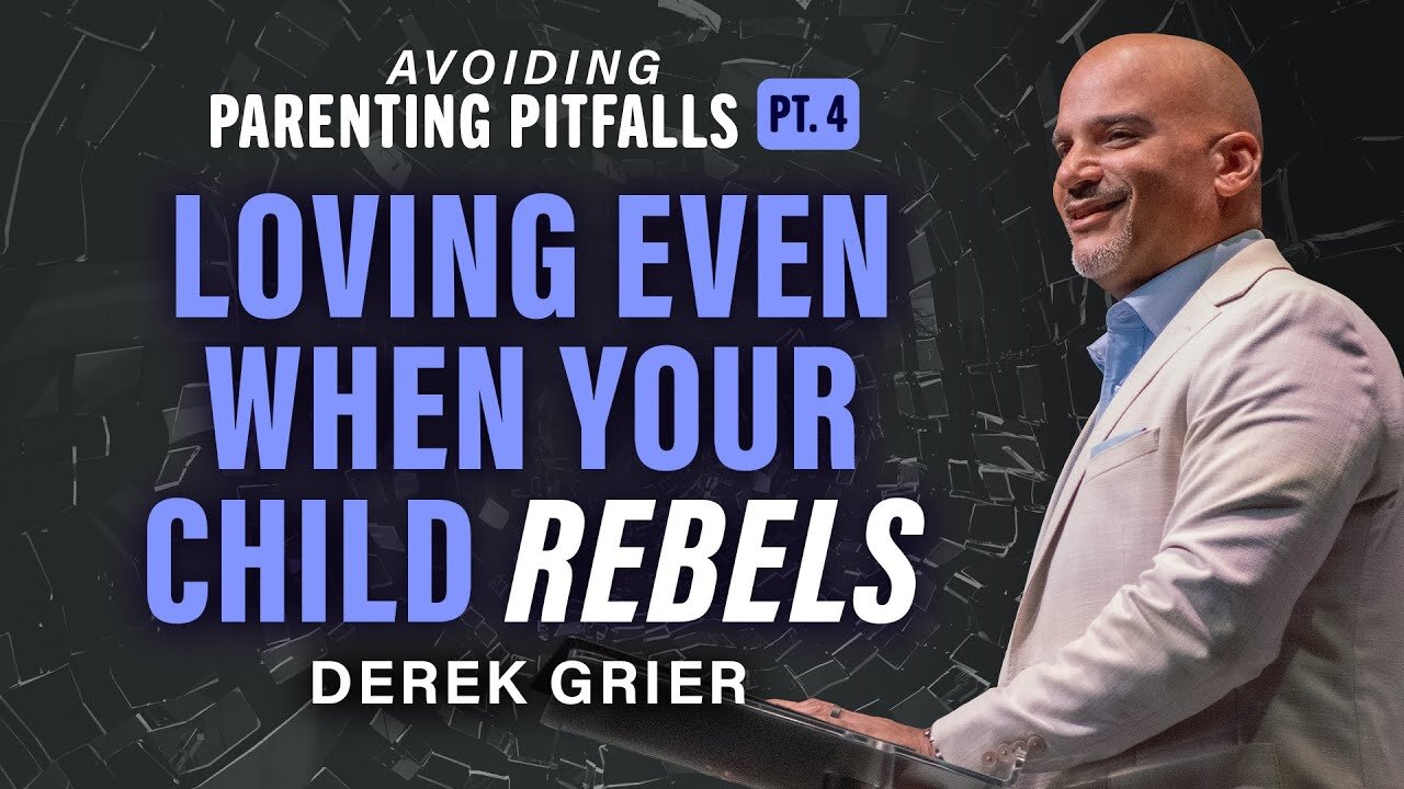 Avoiding Parenting Pitfalls Pt.4 - Loving Even When Your Child Rebels -- Derek Grier
