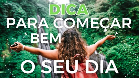 DICA PARA COMEÇAR BEM O DIA