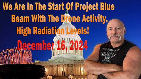 Are In The Start Of Project Blue Beam With The Drone Activity - High Radiation Levels! - December 16,2024