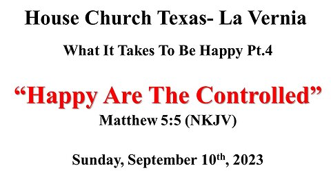 What It Takes To Be Happy Pt.4-Happy Are The Controlled- House Church Texas- 9-10-2023