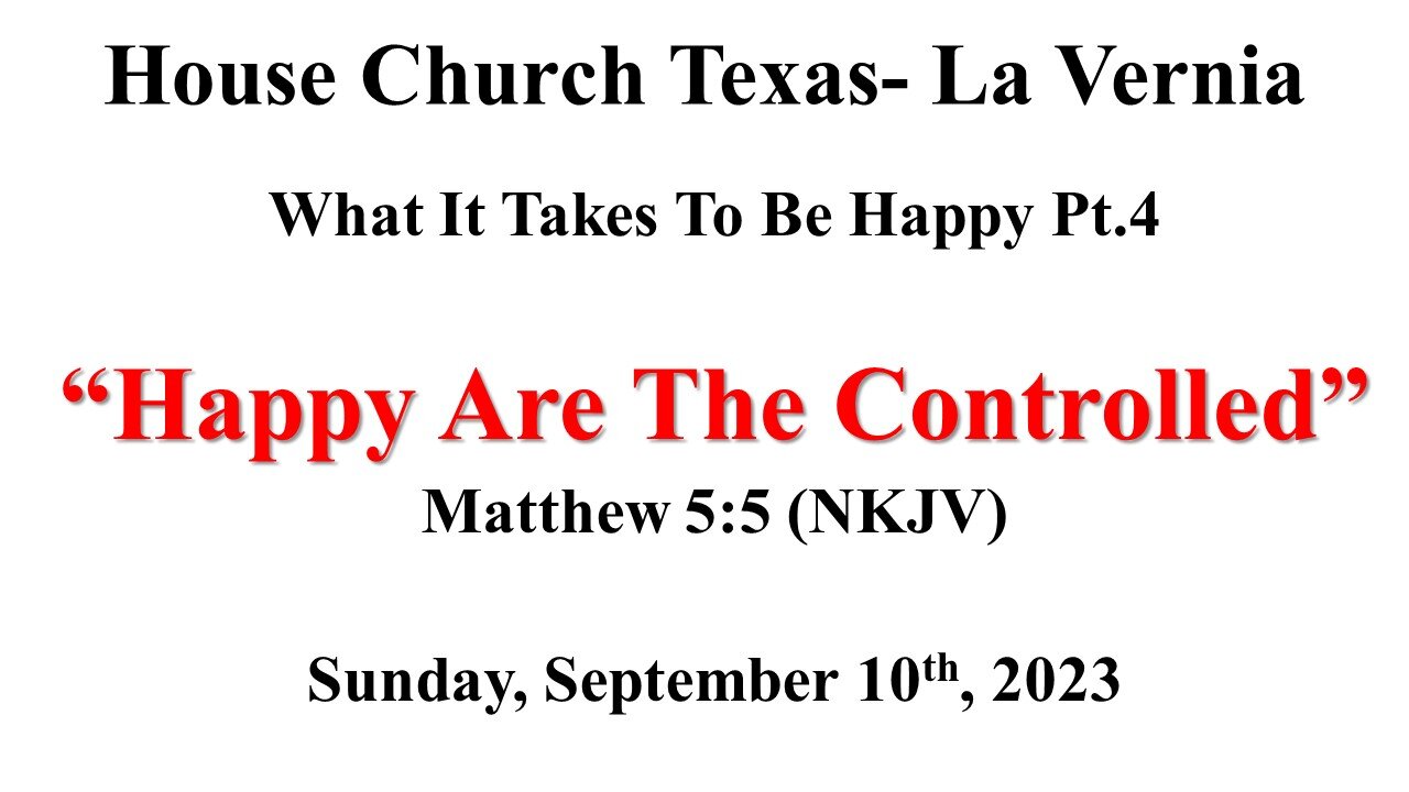 What It Takes To Be Happy Pt.4-Happy Are The Controlled- House Church Texas- 9-10-2023