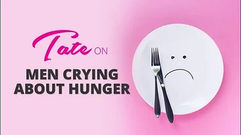 Tate on Men Crying about Hunger