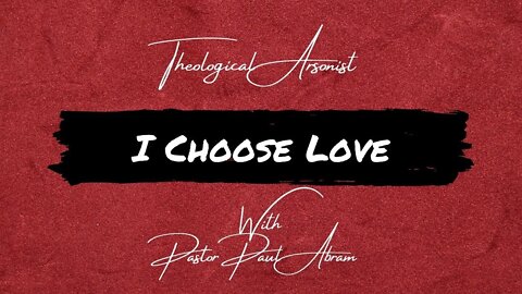 Theological Arsonist #4 / I Choose Love / Featuring Pastor Paul Abram