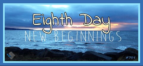 701 - Eighth Day - New Beginnings