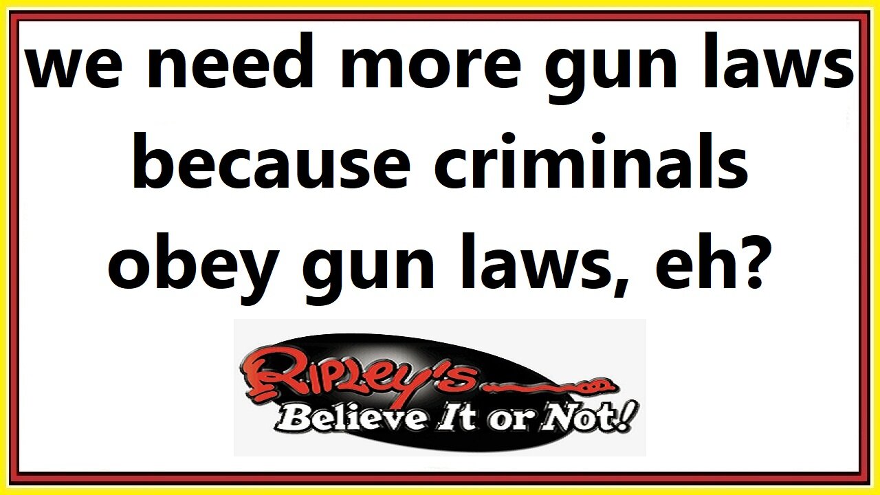 we need more gun laws because criminals obey guns laws, eh