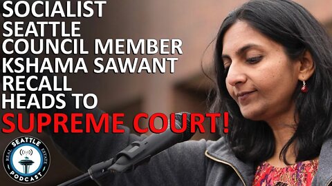 Kshama Sawant recall appeal heads to Washington Supreme Court | Seattle Real Estate Podcast