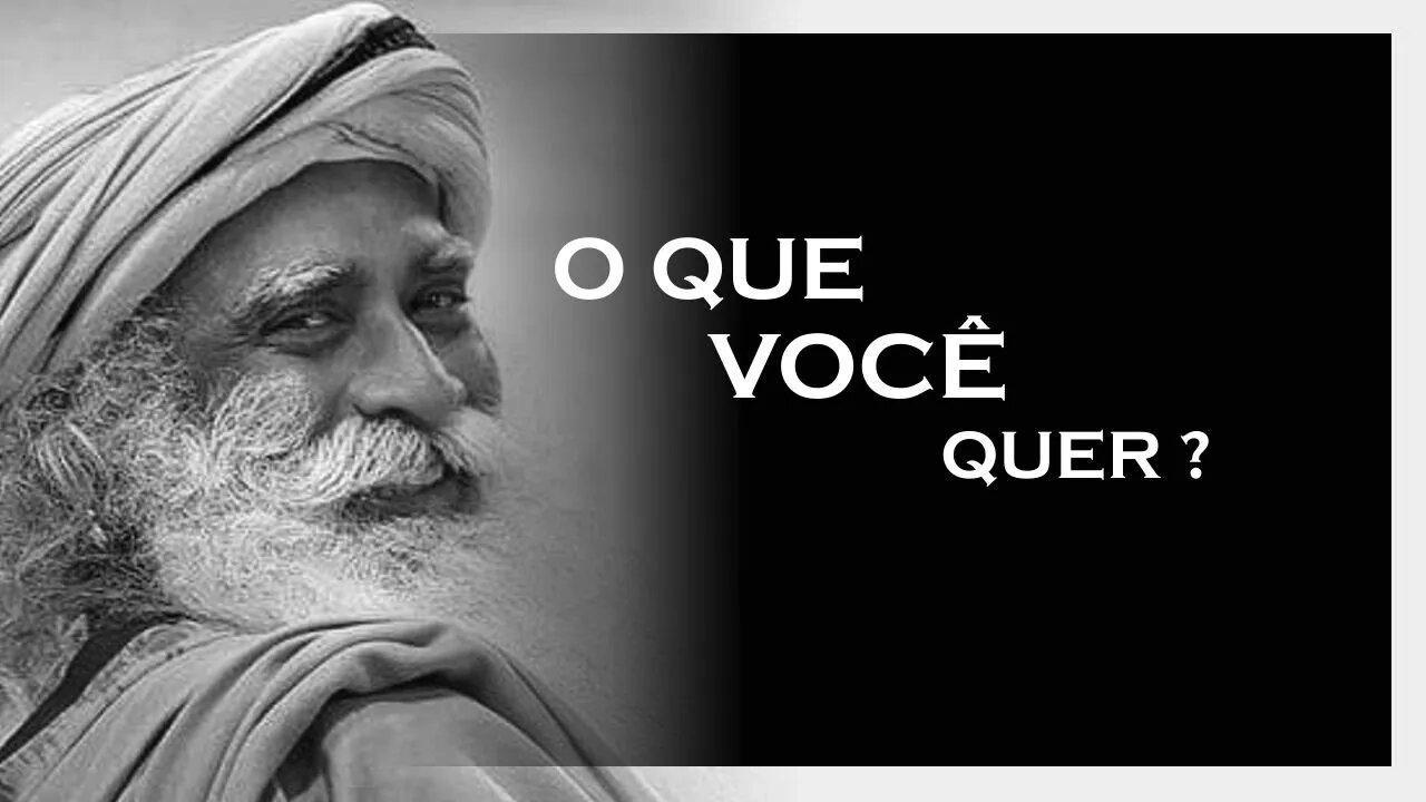 O QUE VOCÊ MAIS QUER EM SUA VIDA, SADHGURU 2022, MOTIVAÇÃO MESTRE