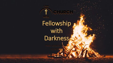 I AM WELL Church Sermon #20 "Fellowship with Darkness" 10/29/2023