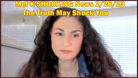 Mel K SHOCKING News 2/26/23 - The Truth May Shock You