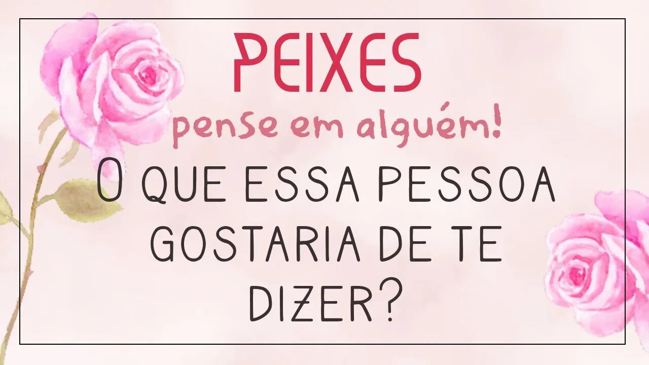 ♓ PEIXES ♓ PENSE EM ALGUÉM E VEJA O QUE ESSA PESSOA TE DIRIA! 💌