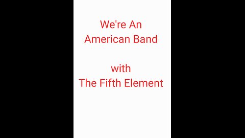 We're an American Band with The Fifth Element.