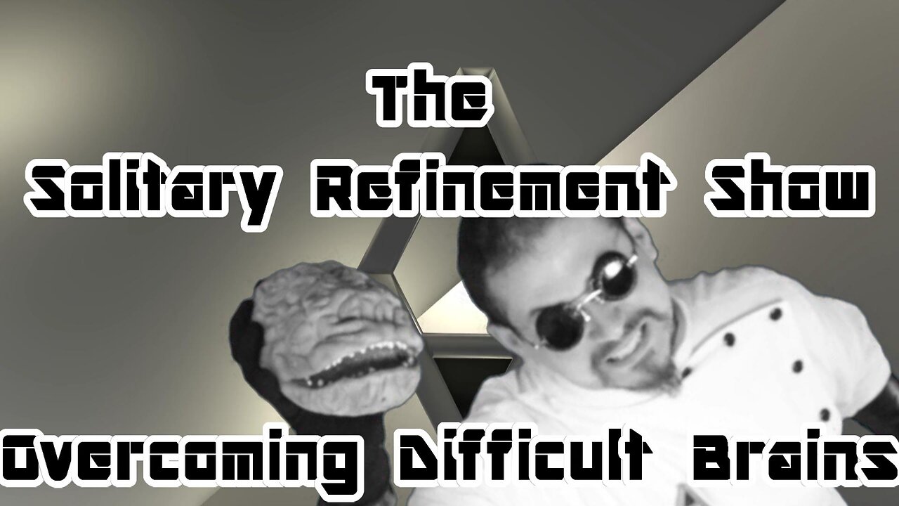 The Solitary Refinement Show! Overcoming Difficult Brains.