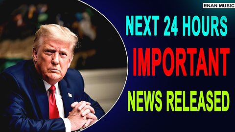 NEXT 24 HOURS IMPORTANT NEWS IS RELEASED - TRUMP NEWS