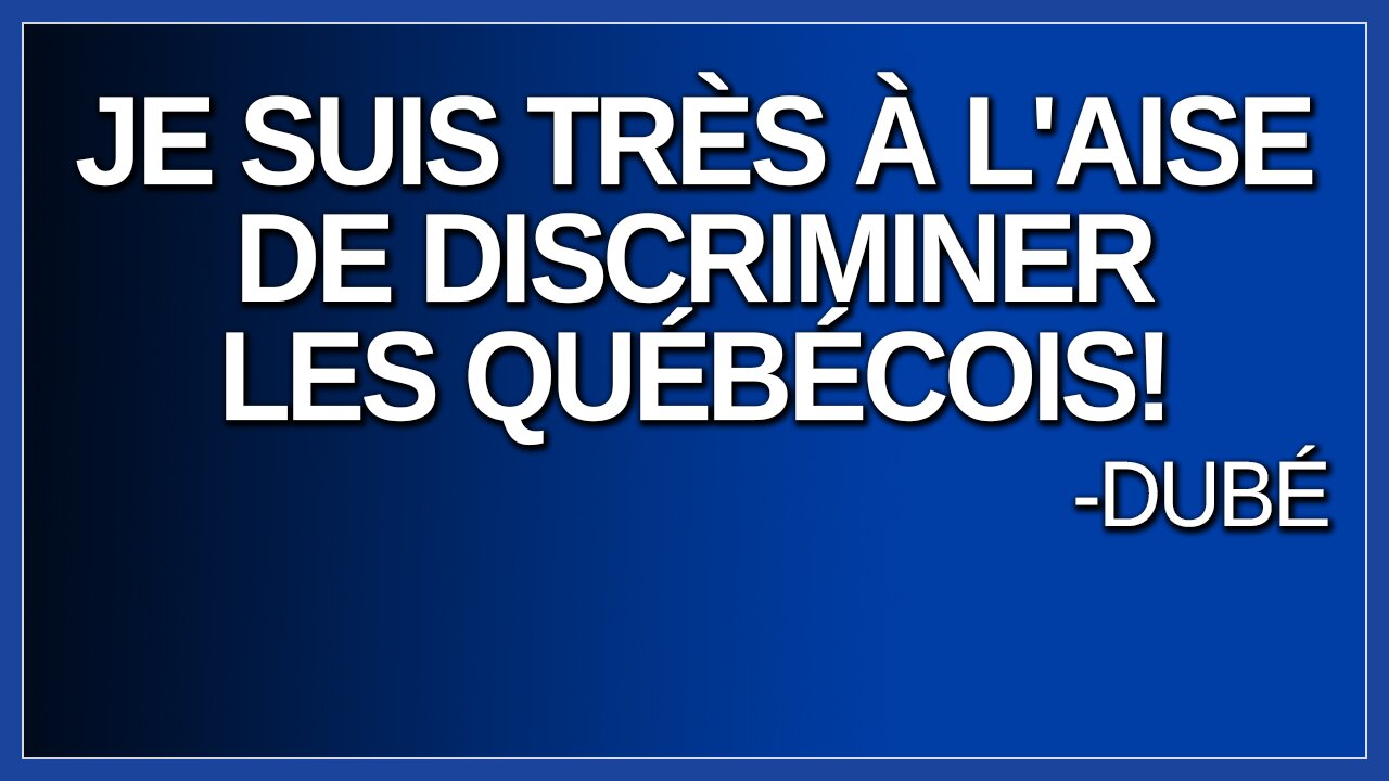 Je suis très à l'aise de discriminer les québécois. Dit Dubé.