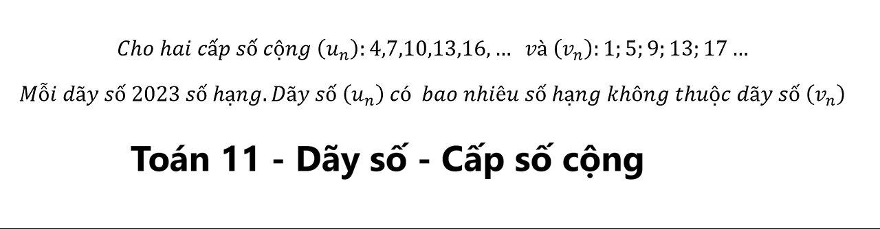 Toán 11: Cho hai cấp số cộng (u_n ):4,7,10,13,16,… và (v_n ):1;5;9;13;17… Mỗi dãy số 2023