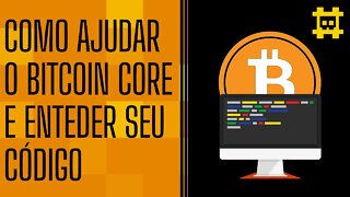 A melhor forma de ajudar o Bitcoin Core e como entender o seu código - [CORTE]