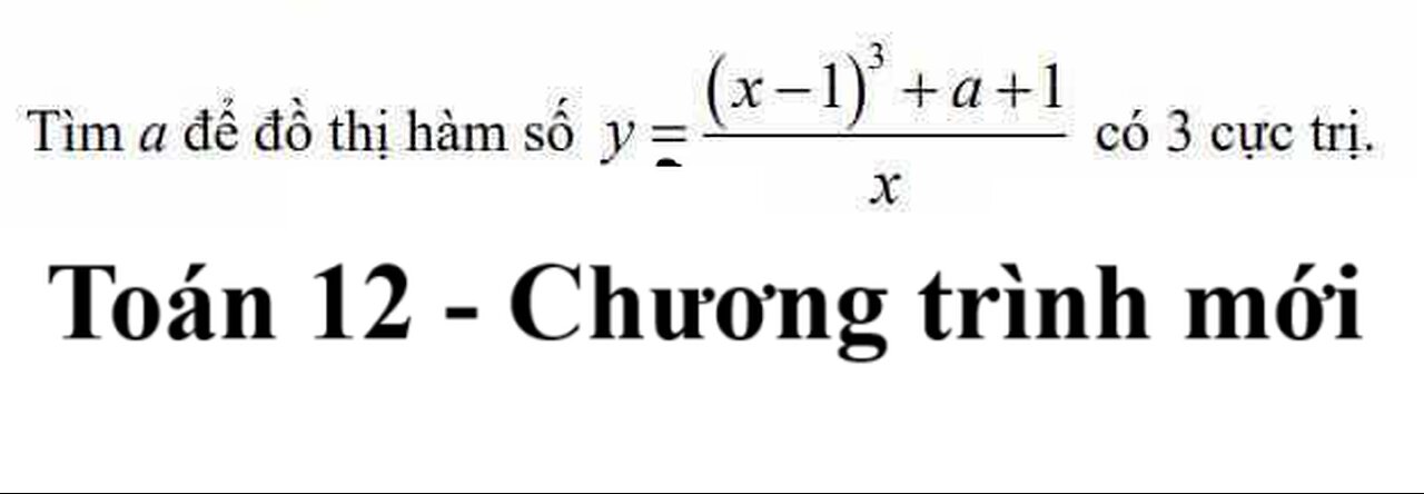 Toán 12: Tìm a để đồ thị hàm số y=((x-1)^3 + a+1)/x có 3 cực trị - Khảo sát hàm - Chương trình mới