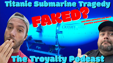 Titanic Submersible Tragedy Faked? - The Troyalty Podcast