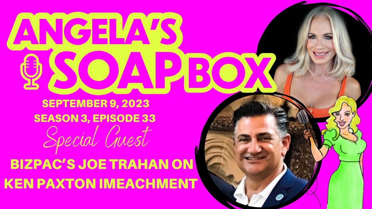 ANGELA'S SOAP BOX - Sept. 9, 2023 S3 Ep33 AUDIO - Guest: BIZPAC's Joe Trahan on Paxton Impeachment