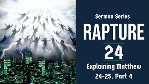 The Rapture Sermon Series 24. Matthew 24-25 Explained - Part 4