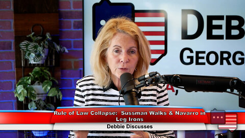 Rule of Law Collapse: Sussman Walks & Navarro in Leg Irons | Debbie Discusses 6.6.22