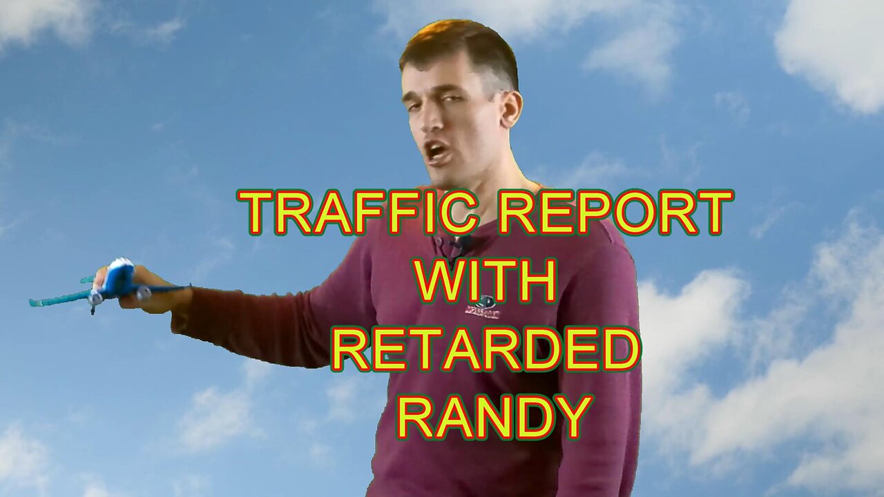 Retarded Randy provides a Traffic update - YAY!