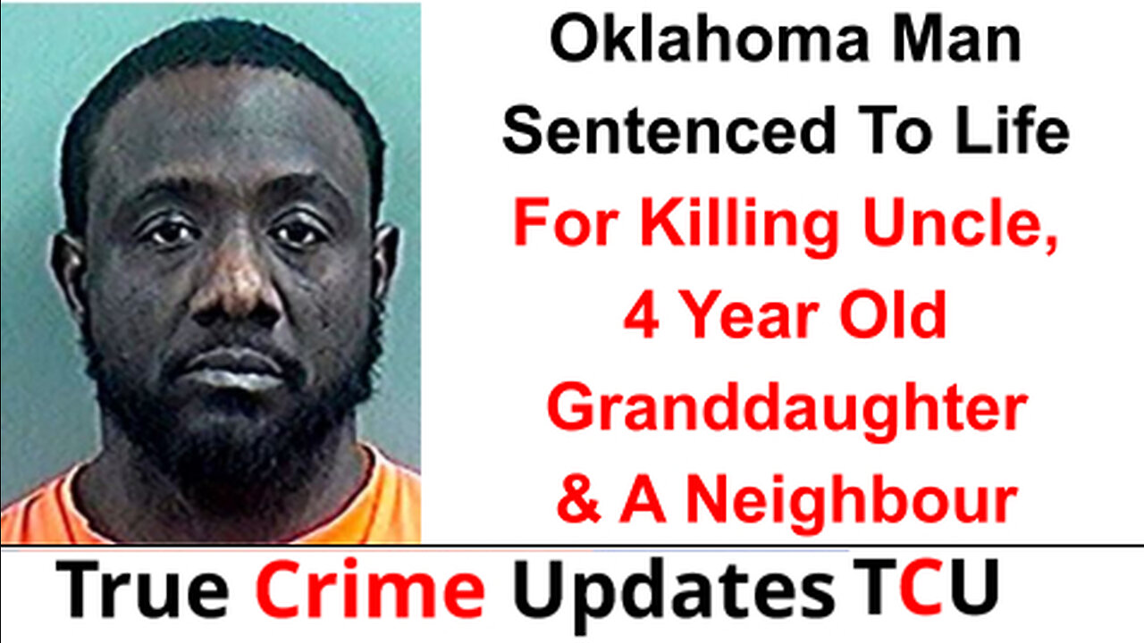 Oklahoma Man Sentenced To Life For Killing Uncle, 4 Year Old Granddaughter & A Neighbour