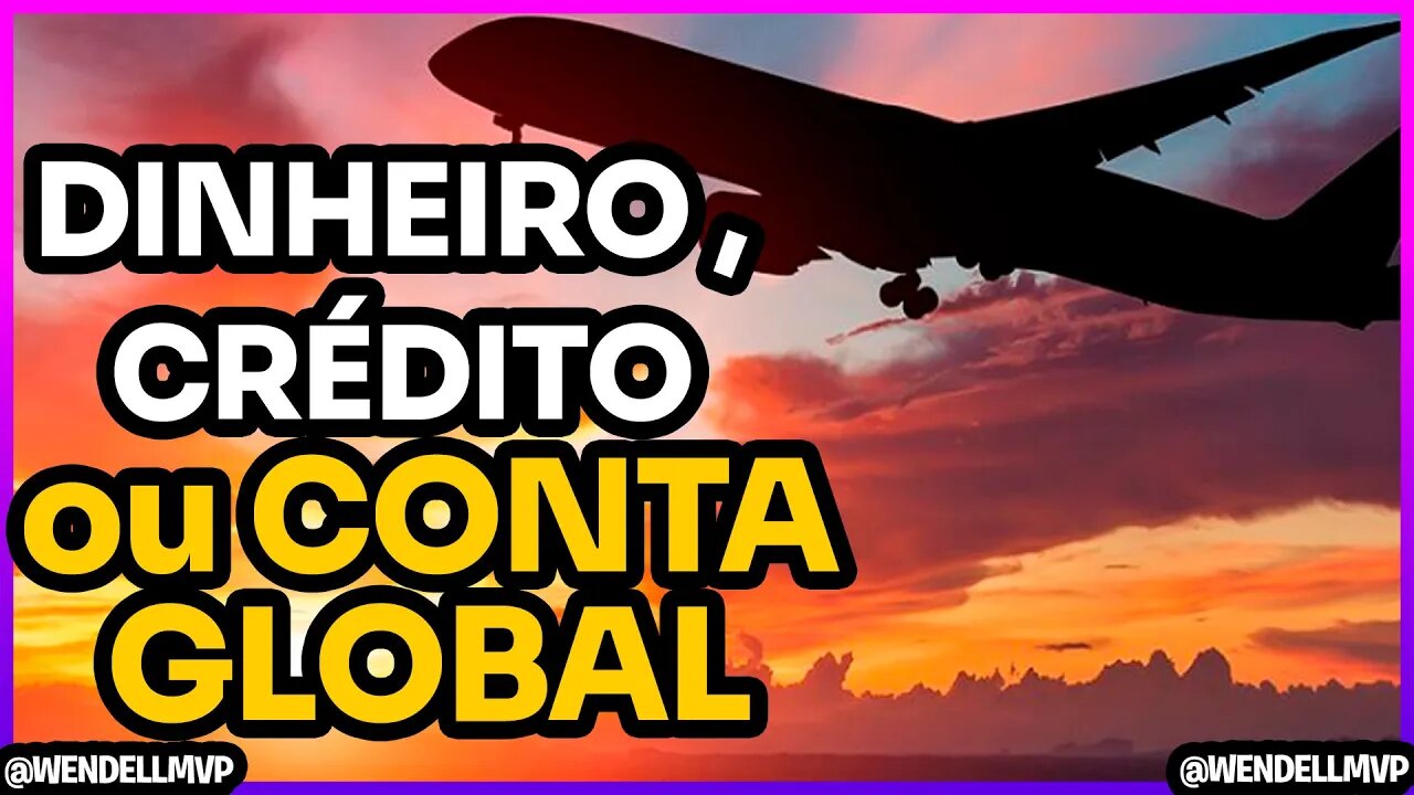 MELHOR OPÇÃO PARA LEVAR DINHEIRO PARA VIAGEM INTERNACIONAL: CONTA GLOBAL, DINHEIRO, CRÉDITO, DÉBITO?