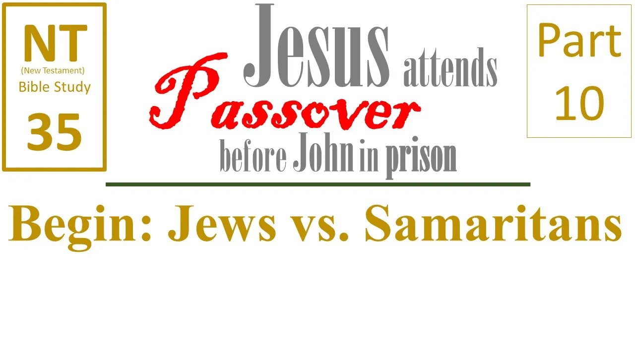 NT Bible Study 35: begin: Jews vs. Samaritans (Jesus to Passover b/f John in prison part 10)