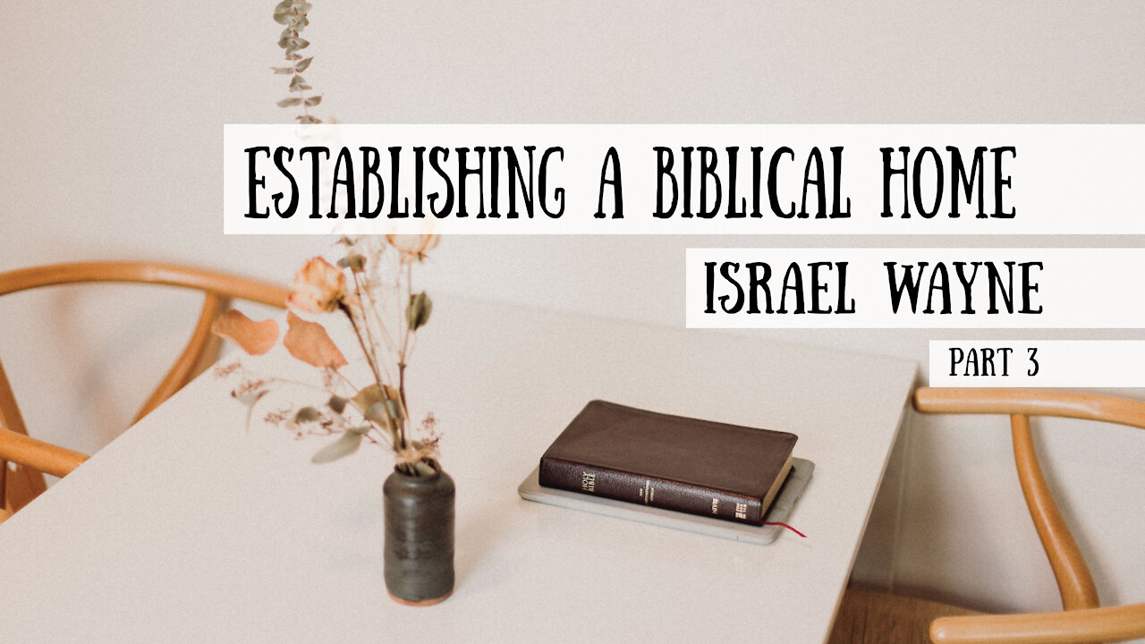 Establishing a Biblical Home - Israel Wayne, Part 3