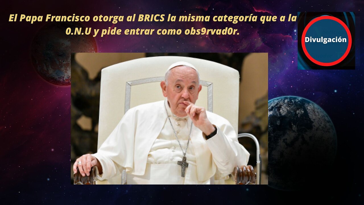 El Papa Francisco otorga al BRICS la misma categoría que a la 0.N.U y pide entrar como obs9rvad0r.