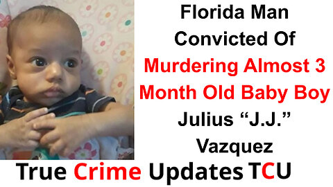 Florida Man Convicted Of Murdering Almost 3 Month Old Baby Boy - Julius “J.J.” Vazquez