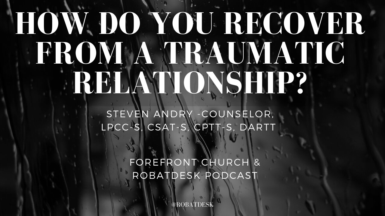 How do you get over a traumatic relationship? Counselor Steven Andry helps!!!